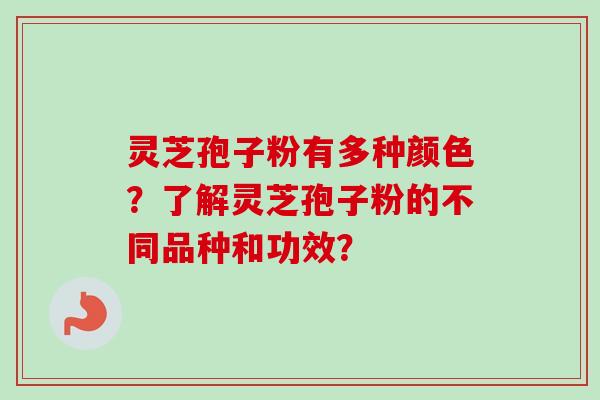 灵芝孢子粉有多种颜色？了解灵芝孢子粉的不同品种和功效？