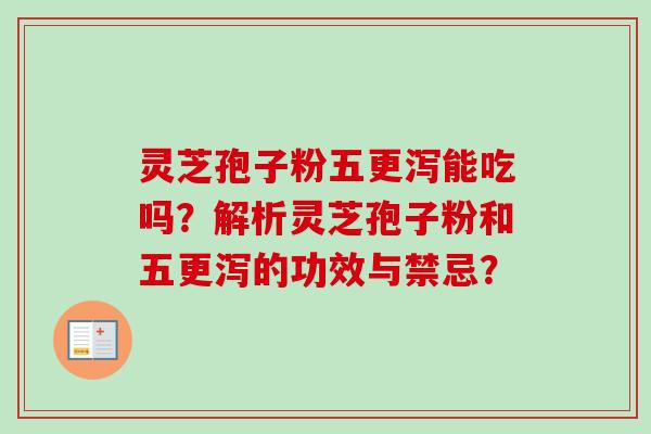 灵芝孢子粉五更泻能吃吗？解析灵芝孢子粉和五更泻的功效与禁忌？
