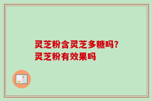 灵芝粉含灵芝多糖吗？灵芝粉有效果吗
