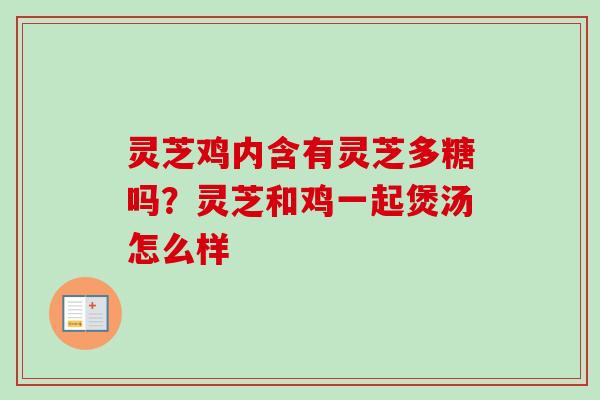 灵芝鸡内含有灵芝多糖吗?灵芝和鸡一起煲汤怎么样
