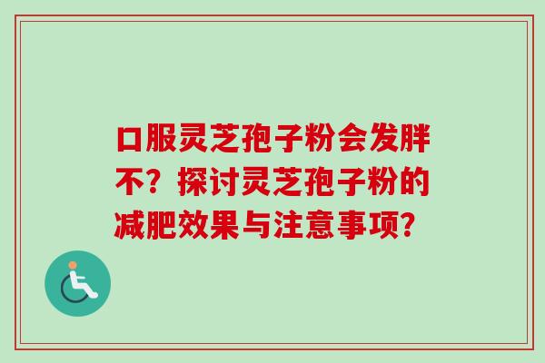 口服灵芝孢子粉会发胖不？探讨灵芝孢子粉的减肥效果与注意事项？