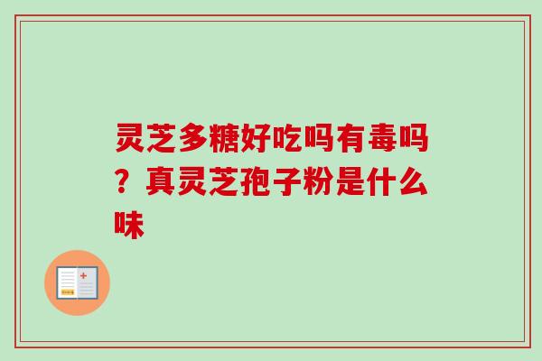 灵芝多糖好吃吗有毒吗？真灵芝孢子粉是什么味