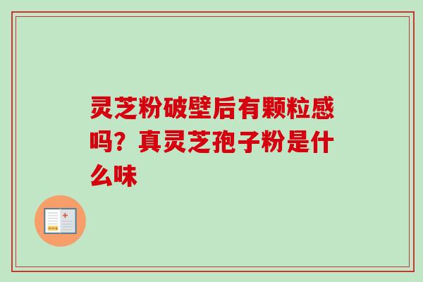 灵芝粉破壁后有颗粒感吗？真灵芝孢子粉是什么味