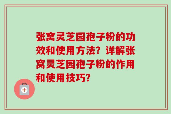 张窝灵芝园孢子粉的功效和使用方法？详解张窝灵芝园孢子粉的作用和使用技巧？