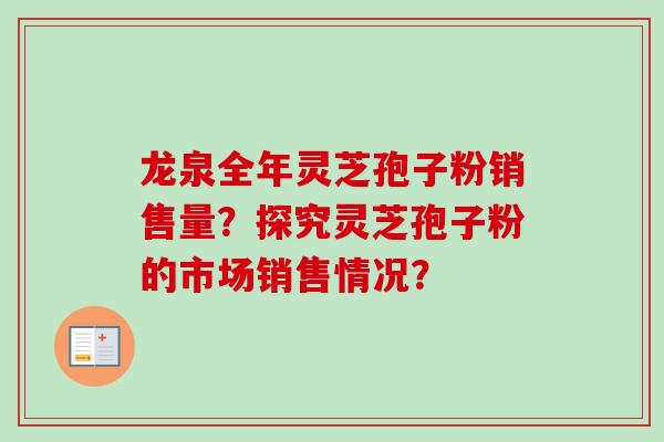 龙泉全年灵芝孢子粉销售量？探究灵芝孢子粉的市场销售情况？