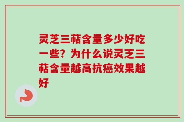 灵芝三萜含量多少好吃一些？为什么说灵芝三萜含量越高抗癌效果越好