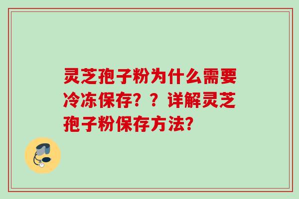 灵芝孢子粉为什么需要冷冻保存？？详解灵芝孢子粉保存方法？