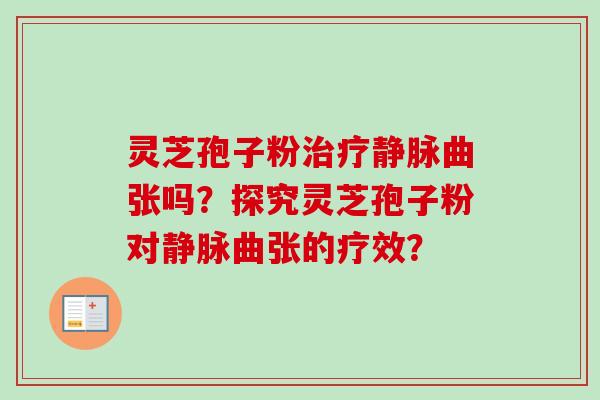 灵芝孢子粉治疗静脉曲张吗？探究灵芝孢子粉对静脉曲张的疗效？