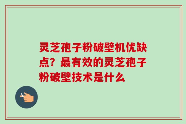 灵芝孢子粉破壁机优缺点？最有效的灵芝孢子粉破壁技术是什么