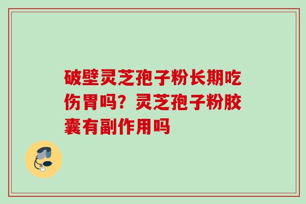 破壁灵芝孢子粉长期吃伤胃吗？灵芝孢子粉胶囊有副作用吗