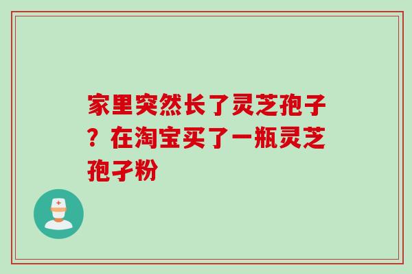家里突然长了灵芝孢子?在淘宝买了一瓶灵芝孢孑粉