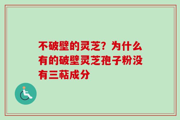 不破壁的灵芝？为什么有的破壁灵芝孢子粉没有三萜成分