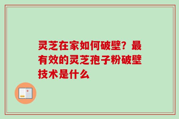 灵芝在家如何破壁？最有效的灵芝孢子粉破壁技术是什么