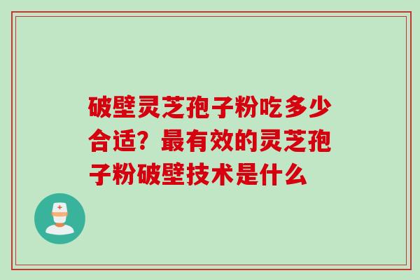 破壁灵芝孢子粉吃多少合适？最有效的灵芝孢子粉破壁技术是什么