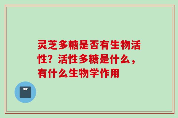灵芝多糖是否有生物活性？活性多糖是什么，有什么生物学作用
