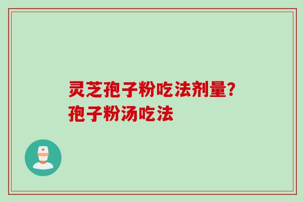 灵芝孢子粉吃法剂量？孢子粉汤吃法