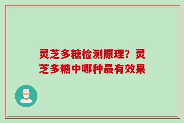 灵芝多糖检测原理？灵芝多糖中哪种最有效果