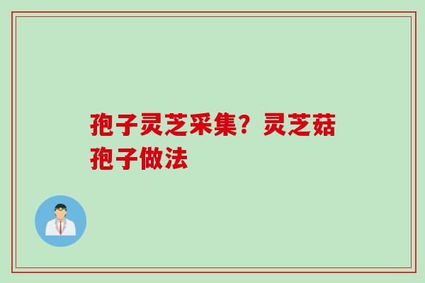 孢子灵芝采集？灵芝菇孢子做法