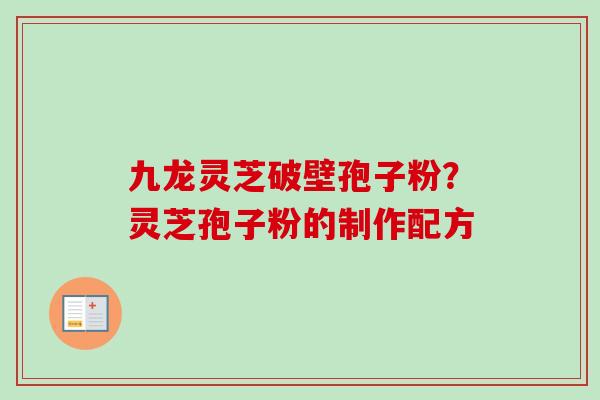 九龙灵芝破壁孢子粉？灵芝孢子粉的制作配方