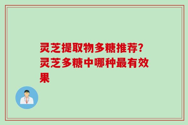 灵芝提取物多糖推荐？灵芝多糖中哪种最有效果