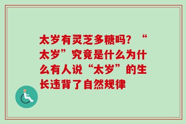 太岁有灵芝多糖吗？“太岁”究竟是什么为什么有人说“太岁”的生长违背了自然规律