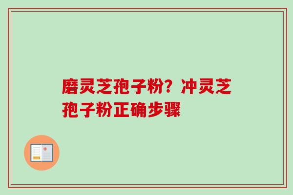 磨灵芝孢子粉？冲灵芝孢子粉正确步骤