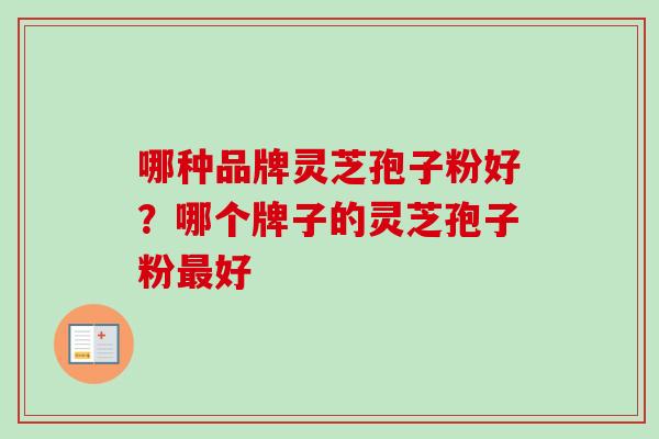 哪种品牌灵芝孢子粉好？哪个牌子的灵芝孢子粉最好