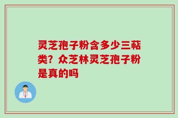 灵芝孢子粉含多少三萜类？众芝林灵芝孢子粉是真的吗