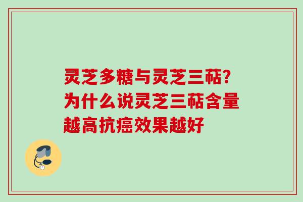 灵芝多糖与灵芝三萜？为什么说灵芝三萜含量越高抗癌效果越好