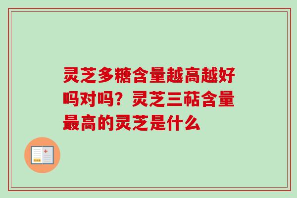灵芝多糖含量越高越好吗对吗？灵芝三萜含量最高的灵芝是什么
