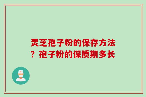 灵芝孢子粉的保存方法?孢子粉的保质期多长