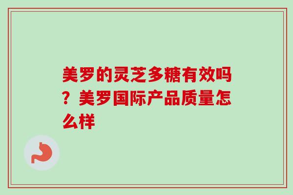 美罗的灵芝多糖有效吗？美罗国际产品质量怎么样