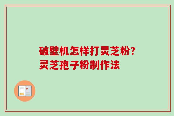 破壁机怎样打灵芝粉？灵芝孢子粉制作法