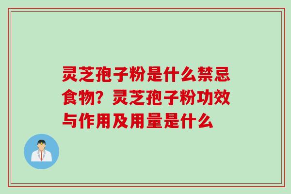 灵芝孢子粉是什么禁忌食物？灵芝孢子粉功效与作用及用量是什么