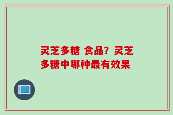 灵芝多糖 食品？灵芝多糖中哪种最有效果