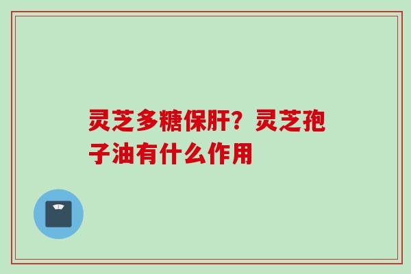 灵芝多糖保肝？灵芝孢子油有什么作用