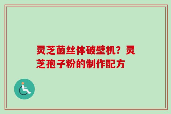 灵芝菌丝体破壁机？灵芝孢子粉的制作配方