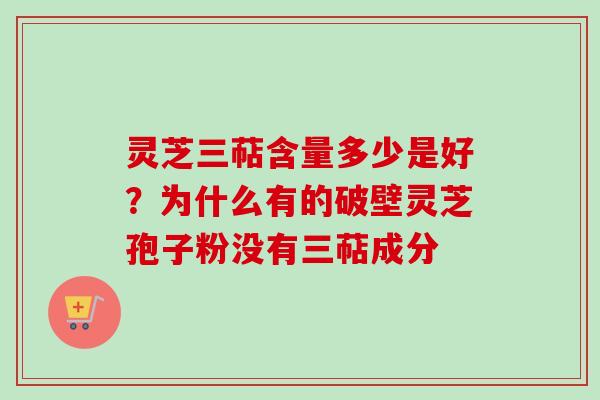 灵芝三萜含量多少是好？为什么有的破壁灵芝孢子粉没有三萜成分
