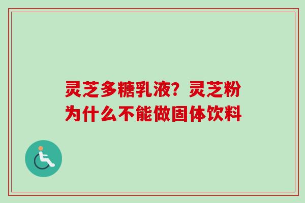 灵芝多糖乳液？灵芝粉为什么不能做固体饮料