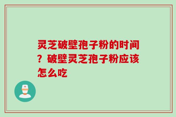 灵芝破壁孢子粉的时间?破壁灵芝孢子粉应该怎么吃