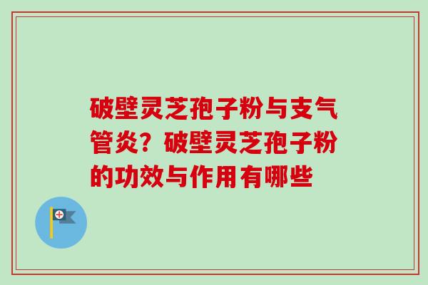 破壁灵芝孢子粉与支气管炎？破壁灵芝孢子粉的功效与作用有哪些