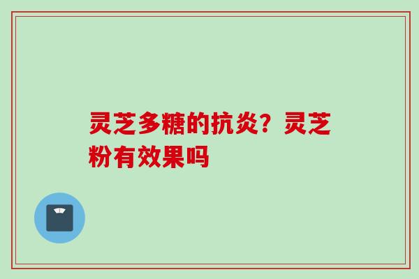 灵芝多糖的抗炎？灵芝粉有效果吗