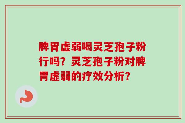 脾胃虚弱喝灵芝孢子粉行吗?灵芝孢子粉对脾胃虚弱的疗效分析?
