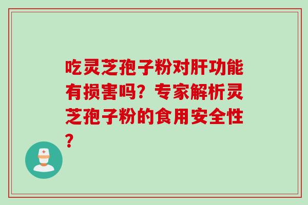 吃灵芝孢子粉对肝功能有损害吗？专家解析灵芝孢子粉的食用安全性？