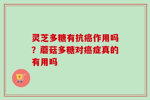 灵芝多糖有抗癌作用吗？蘑菇多糖对癌症真的有用吗