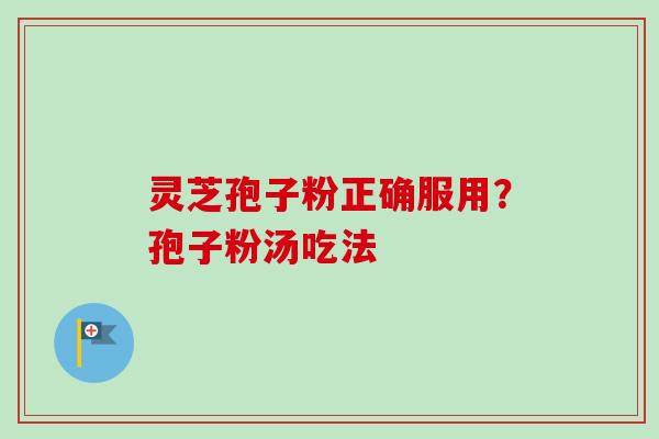 灵芝孢子粉正确服用？孢子粉汤吃法