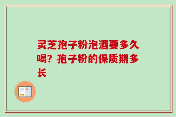 灵芝孢子粉泡酒要多久喝？孢子粉的保质期多长
