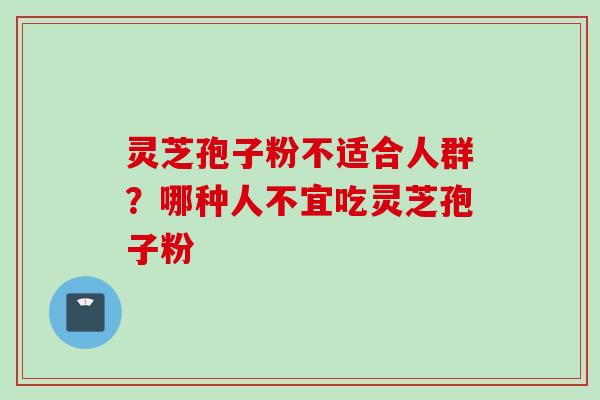 灵芝孢子粉不适合人群？哪种人不宜吃灵芝孢子粉