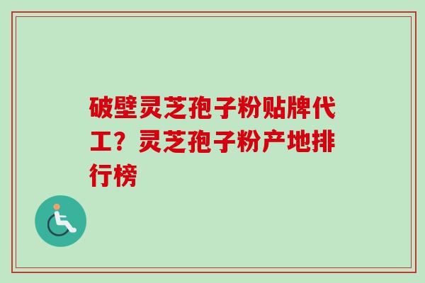 破壁灵芝孢子粉贴牌代工？灵芝孢子粉产地排行榜