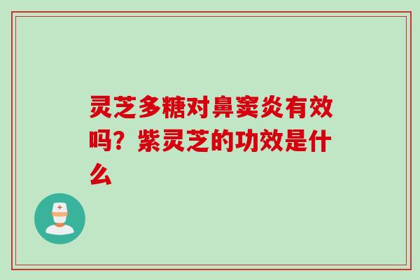 灵芝多糖对鼻窦炎有效吗？紫灵芝的功效是什么